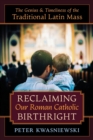 Reclaiming Our Roman Catholic Birthright : The Genius and Timeliness of the Traditional Latin Mass - Book