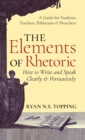 Elements of Rhetoric : How to Write and Speak Clearly and Persuasively -- A Guide for Students, Teachers, Politicians & Preachers - Book