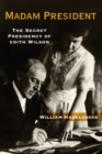 Madam President : The Secret Presidency of Edith Wilson - eBook