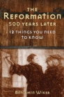 The Reformation 500 Years Later : 12 Things You Need to Know - eBook