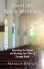 Amplify Your Message : Spreading the Gospel and Growing Your Church Through Radio - eBook