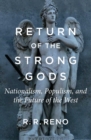Return of the Strong Gods : Nationalism, Populism, and the Future of the West - eBook