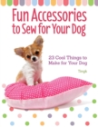 Fun Accessories to Sew for Your Dog : 23 Cool Things to Make for Your Dog - Book