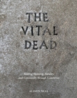 The Vital Dead : Making Meaning, Identity, and Community through Cemeteries - Book