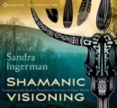 Shamanic Visioning : Connecting with Spirit to Transform Your Inner and Outer Worlds - Book