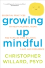 Growing Up Mindful : Essential Practices to Help Children, Teens, and Families Find Balance, Calm, and Resilience - Book