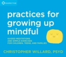 Practices for Growing Up Mindful : Guided Meditations and Simple Exercises for Children, Teens, and Families - Book