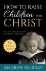 How to Raise Children for Christ : A Guide for Excellent Christian Parenting - Book