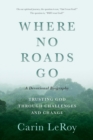 Where No Roads Go : Trusting God through Challenges and Change (A Devotional Biography) - Book