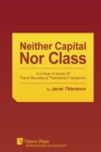 Neither Capital, Nor Class : A Critical Analysis of Pierre Bourdieu's Theoretical Framework - Book