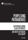Perplexing Patriarchies: Fatherhood Among Black Opponents and White Defenders of Slavery - Book