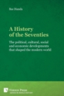 A History of the Seventies : The Political, Cultural, Social and Economic Developments That Shaped the Modern World - Book