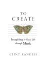 To Create : Imagining the Good Life through Music - Book