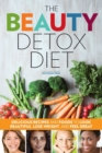 The Beauty Detox Diet : Delicious Recipes and Foods to Look Beautiful, Lose Weight, and Feel Great - Book