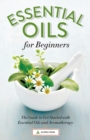 Essential Oils for Beginners : The Guide to Get Started with Essential Oils and Aromatherapy - Book