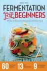 Fermentation for Beginners : The Step-by-Step Guide to Fermentation and Probiotic Foods - Book