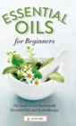 Essential Oils for Beginners : The Guide to Get Started with Essential Oils and Aromatherapy - Book