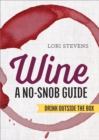 Wine: A No-Snob Guide : Drink Outside the Box - eBook