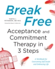 Break Free: Acceptance and Commitment Therapy in 3 Steps : A Workbook for Overcoming Self-Doubt and Embracing Life - eBook