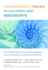 Transforming Trauma in Children and Adolescents : An Embodied Approach to Somatic Regulation, Trauma Processing, and Attachment-Building - Book