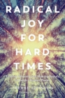 Radical Joy for Hard Times : Finding Meaning and Making Beauty in Earth's Broken Places - Book