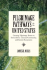 Pilgrimage Pathways for the United States : Creating Pilgrimage Routes to Enrich Lives, Enhance Community, and Restore Ecosystems - Book