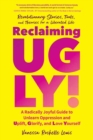 Reclaiming UGLY! : A Radically Joyful Guide to Unlearn Oppression and Uplift, Glorify, and Love Yourself - Book