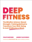 Deep Fitness : The Mindful, Science-Based Strength-Training Method to Transform Your Well-Being  in 30 Minutes a Week - Book