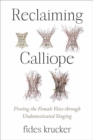 Reclaiming Calliope : Freeing the Female Voice through Undomesticated Singing - Book
