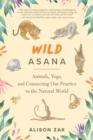 Wild Asana : Animals, Yoga, and Connecting Our Practice to the Natural World - Book