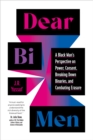 Dear Bi Men : A Black Perspective on Breaking Down Binaries, Navigating Power and Consent, and  Finding Liberation - Book