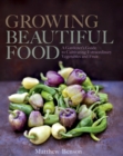Growing Beautiful Food : A Gardener's Guide to Cultivating Extraordinary Vegetables and Fruit - Book