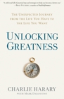 Unlocking Greatness : The Unexpected Journey from the Life You Have to the Life You Want - Book