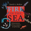 Fire in the Sea : Bioluminescence and Henry Compton's Art of the Deep - Book