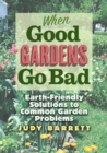 When Good Gardens Go Bad : Earth-Friendly Solutions to Common Garden Problems - Book
