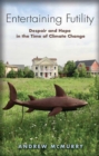 Entertaining Futility : Despair and Hope in the Time of Climate Change - Book