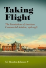 Taking Flight : The Foundations of American Commercial Aviation, 1918-1938 - Book