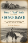 Henry C. "Hank" Smith and the Cross B Ranch : The First Stock Operation on the South Plains - Book