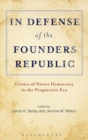 In Defense of the Founders Republic : Critics of Direct Democracy in the Progressive Era - Book