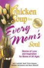 Chicken Soup for Every Mom's Soul : Stories of Love and Inspiration for Moms of All Ages - Book