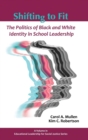 Shifting to Fit : The Politics of Black and White Identity in School Leadership - Book