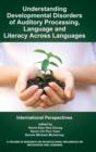 Understanding Developmental Disorders of Auditory Processing, Language and Literacy Across Languages : International Perspectives - Book