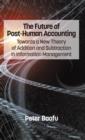 The Future of Post-Human Accounting : Towards a New Theory of Addition and Subtraction in Information Management - Book