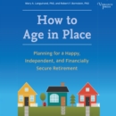 How to Age in Place : Planning for a Happy, Independent, and Financially Secure Retirement - eAudiobook