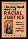 The Spiritual Work of Racial Justice : A Month of Meditations with Ignatius of Loyola - Book