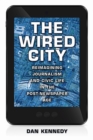 The Wired City : Reimagining Journalism and Civic Life in the Post-Newspaper Age - Book