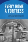 Every Home a Fortress : Cold War Fatherhood and the Family Fallout Shelter - Book