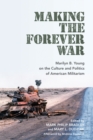 Making the Forever War : Marilyn B. Young on the Culture and Politics of American Militarism - Book