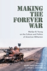 Making the Forever War : Marilyn Young on the Culture and Politics of American Militarism - Book