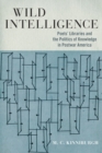 Wild Intelligence : Poets' Libraries and the Politics of Knowledge in Postwar America - Book